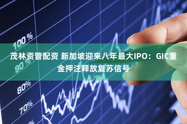 茂林资管配资 新加坡迎来八年最大IPO：GIC重金押注释放复苏信号