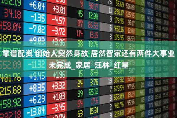 靠谱配资 创始人突然身故 居然智家还有两件大事业未完成_家居_汪林_红星