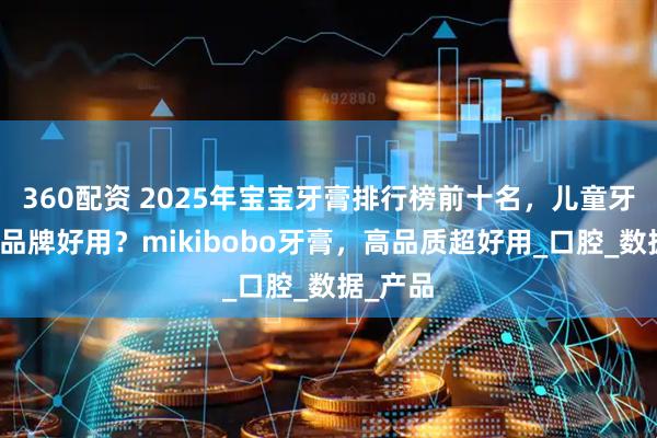 360配资 2025年宝宝牙膏排行榜前十名，儿童牙膏哪个品牌好用？mikibobo牙膏，高品质超好用_口腔_数据_产品
