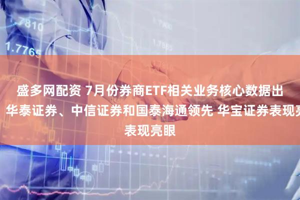 盛多网配资 7月份券商ETF相关业务核心数据出炉：华泰证券、中信证券和国泰海通领先 华宝证券表现亮眼