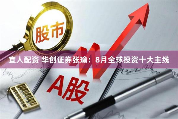 宜人配资 华创证券张瑜：8月全球投资十大主线