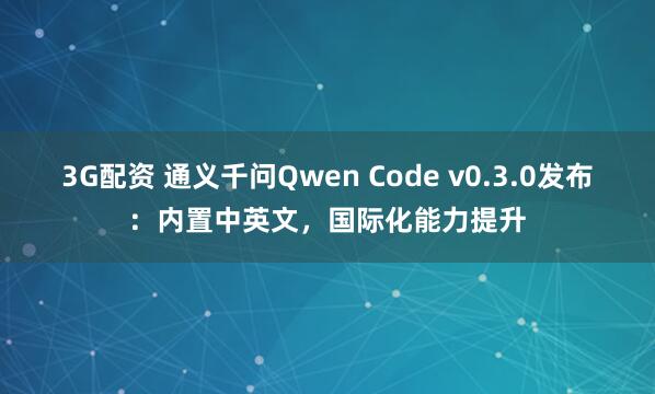 3G配资 通义千问Qwen Code v0.3.0发布：内置中英文，国际化能力提升