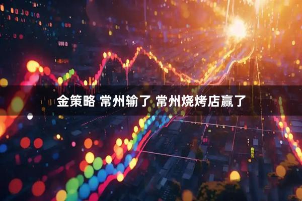 金策略 常州输了 常州烧烤店赢了